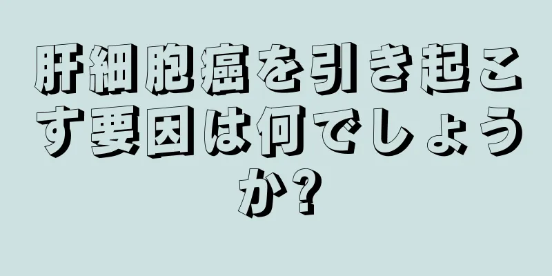 肝細胞癌を引き起こす要因は何でしょうか?