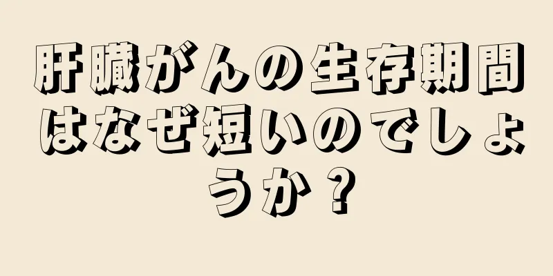 肝臓がんの生存期間はなぜ短いのでしょうか？