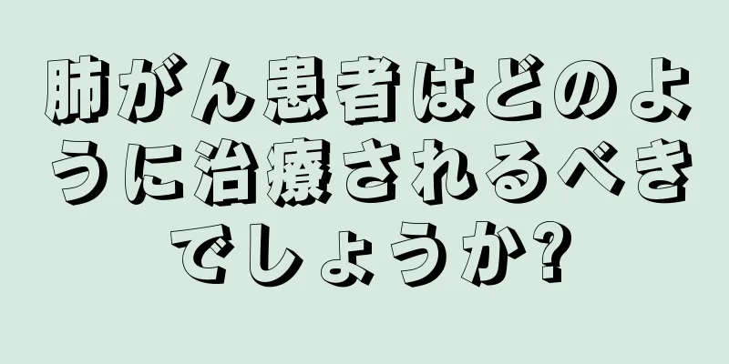 肺がん患者はどのように治療されるべきでしょうか?