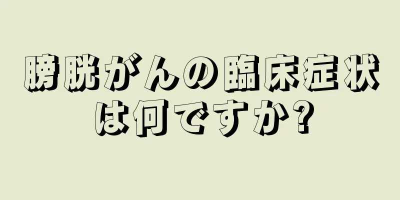 膀胱がんの臨床症状は何ですか?