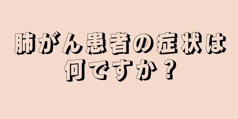 肺がん患者の症状は何ですか？