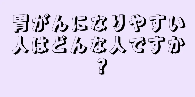 胃がんになりやすい人はどんな人ですか？