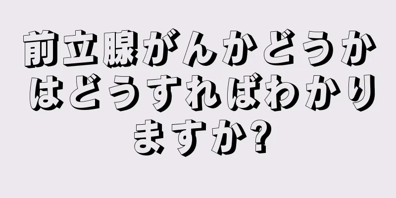 前立腺がんかどうかはどうすればわかりますか?