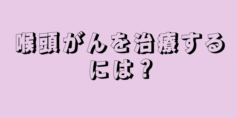 喉頭がんを治療するには？