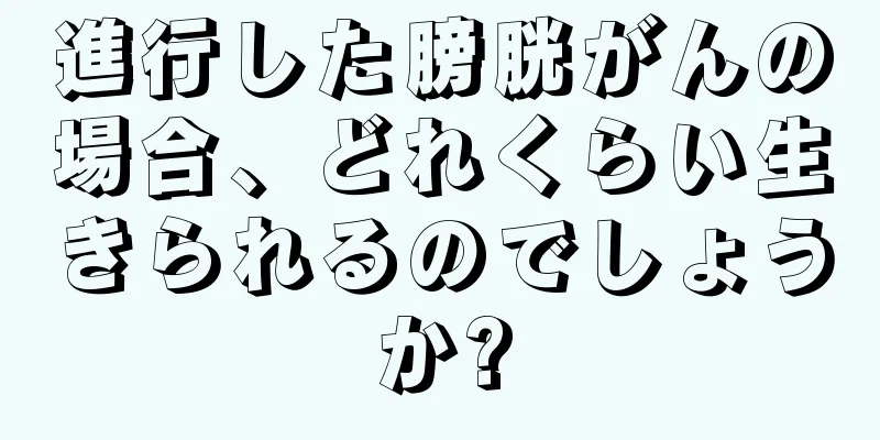 進行した膀胱がんの場合、どれくらい生きられるのでしょうか?