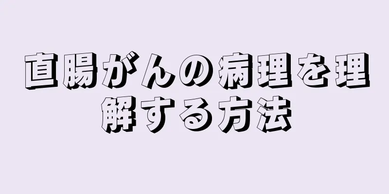 直腸がんの病理を理解する方法