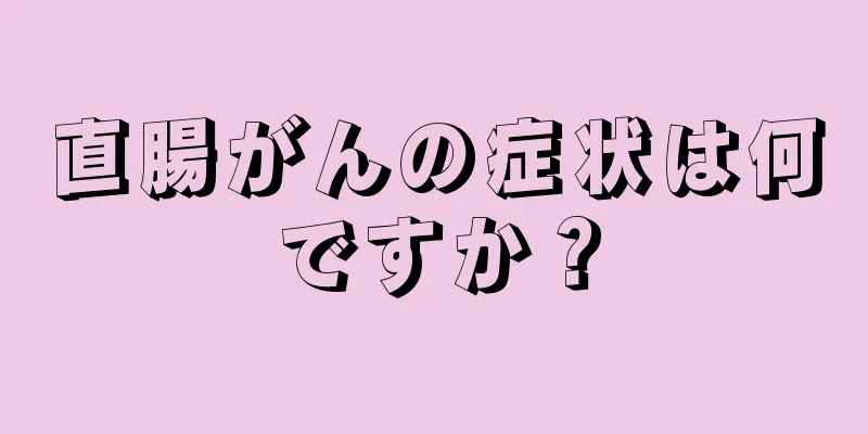 直腸がんの症状は何ですか？
