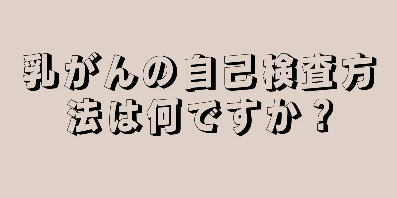 乳がんの自己検査方法は何ですか？
