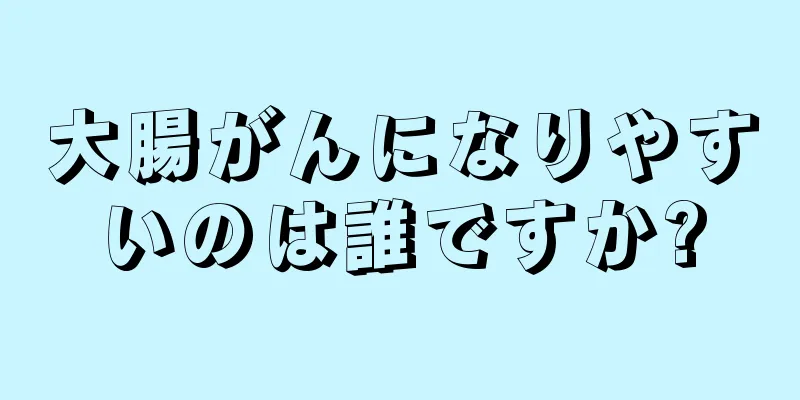 大腸がんになりやすいのは誰ですか?
