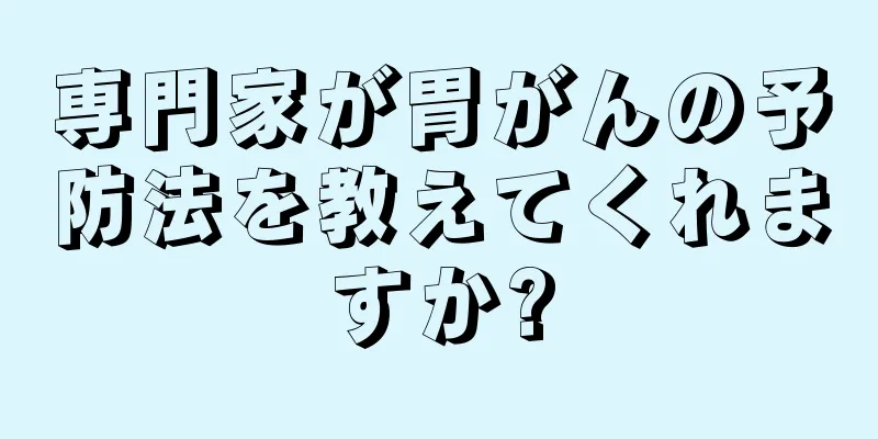 専門家が胃がんの予防法を教えてくれますか?