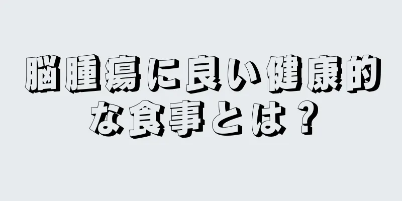脳腫瘍に良い健康的な食事とは？