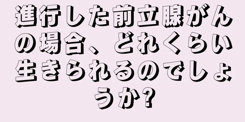 進行した前立腺がんの場合、どれくらい生きられるのでしょうか?