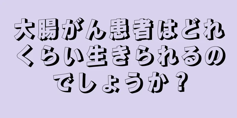 大腸がん患者はどれくらい生きられるのでしょうか？