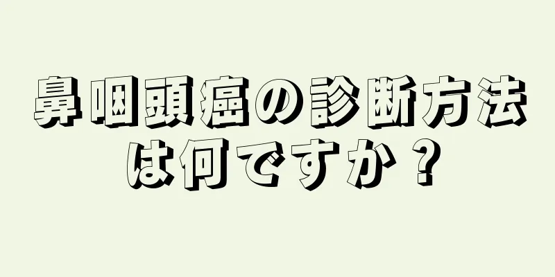 鼻咽頭癌の診断方法は何ですか？