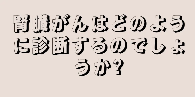 腎臓がんはどのように診断するのでしょうか?