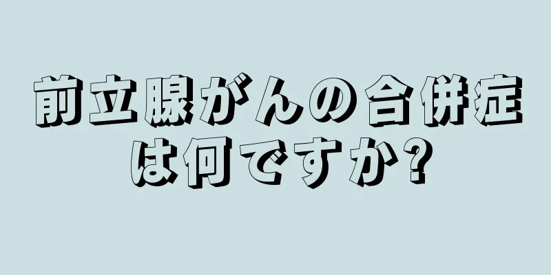前立腺がんの合併症は何ですか?
