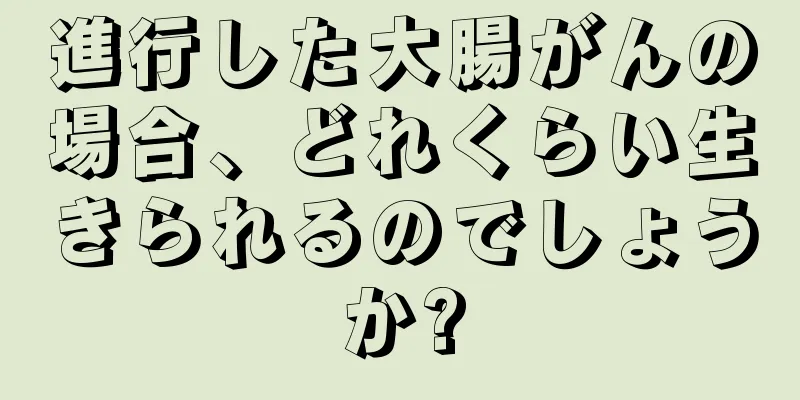 進行した大腸がんの場合、どれくらい生きられるのでしょうか?