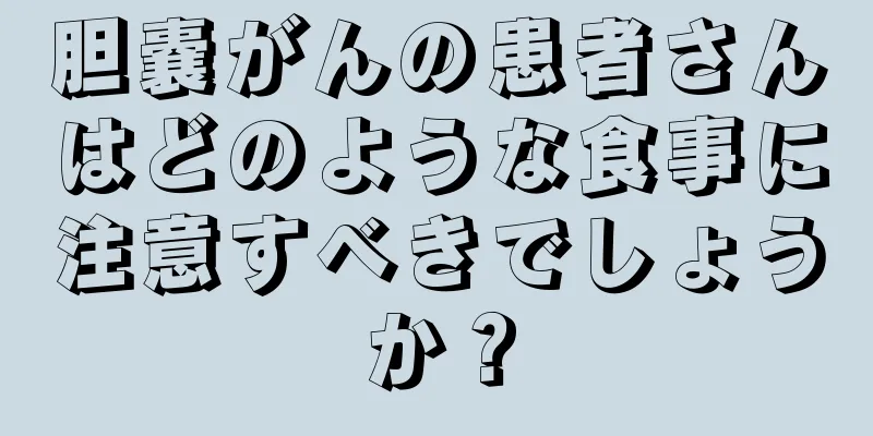 胆嚢がんの患者さんはどのような食事に注意すべきでしょうか？