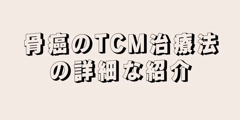 骨癌のTCM治療法の詳細な紹介