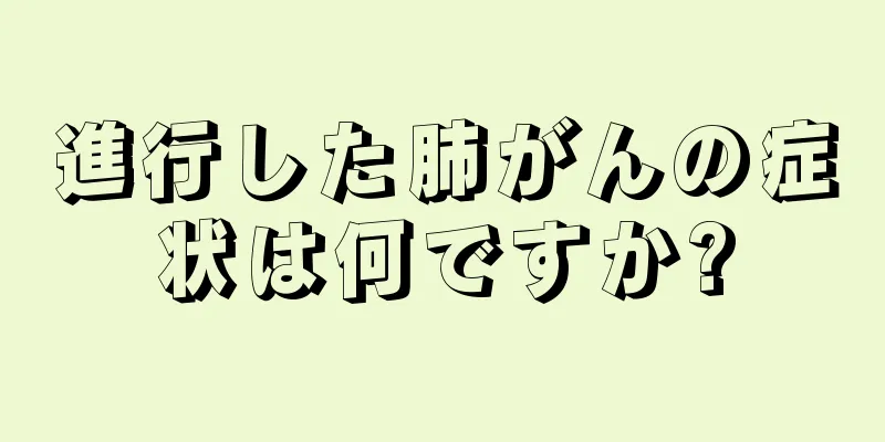 進行した肺がんの症状は何ですか?