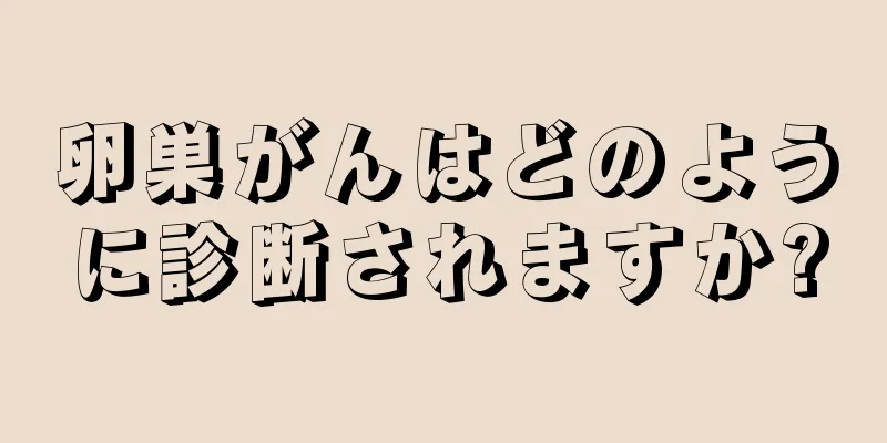 卵巣がんはどのように診断されますか?