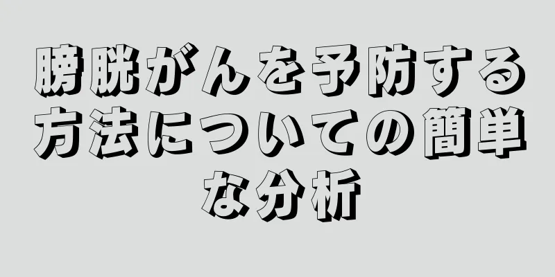 膀胱がんを予防する方法についての簡単な分析