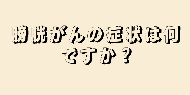 膀胱がんの症状は何ですか？