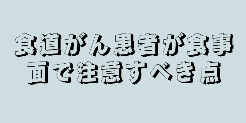 食道がん患者が食事面で注意すべき点