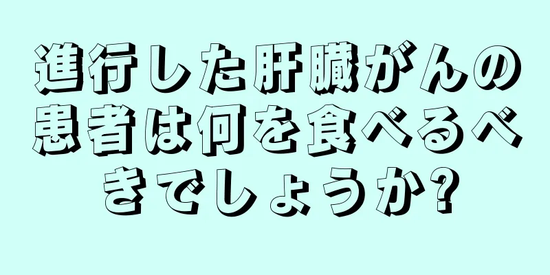 進行した肝臓がんの患者は何を食べるべきでしょうか?