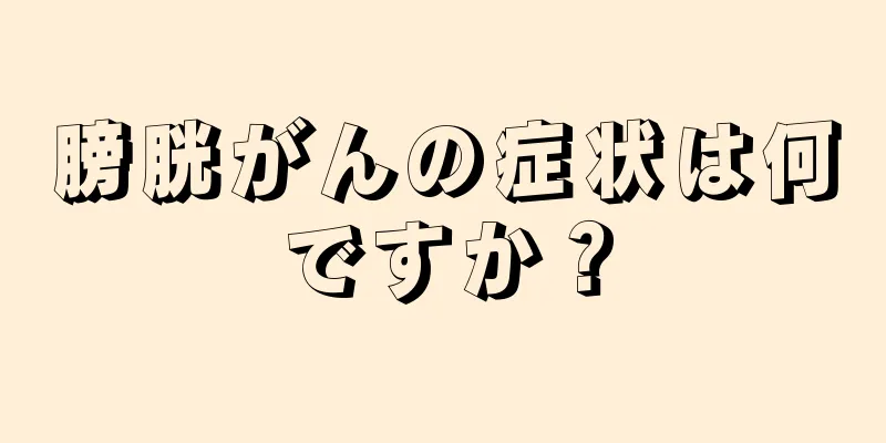 膀胱がんの症状は何ですか？
