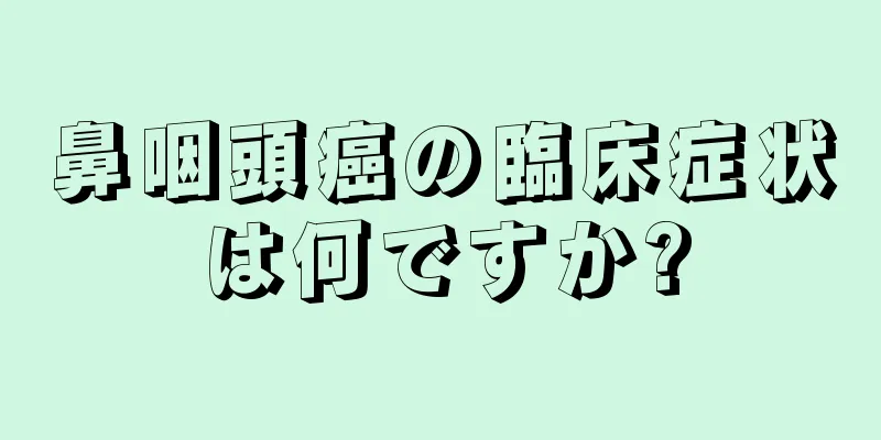 鼻咽頭癌の臨床症状は何ですか?