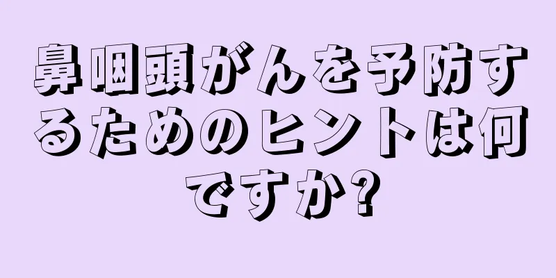 鼻咽頭がんを予防するためのヒントは何ですか?