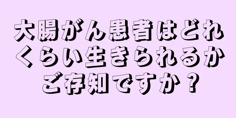 大腸がん患者はどれくらい生きられるかご存知ですか？