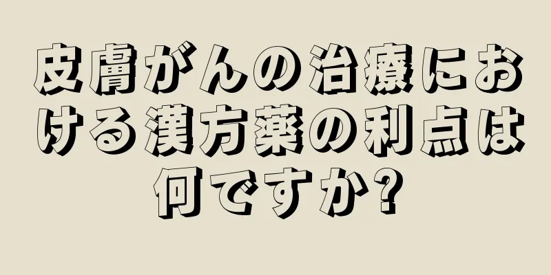 皮膚がんの治療における漢方薬の利点は何ですか?