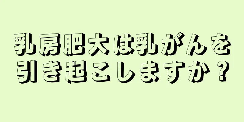 乳房肥大は乳がんを引き起こしますか？