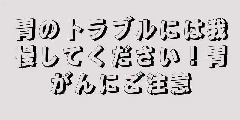 胃のトラブルには我慢してください！胃がんにご注意