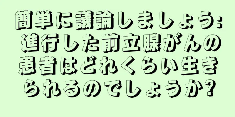 簡単に議論しましょう: 進行した前立腺がんの患者はどれくらい生きられるのでしょうか?