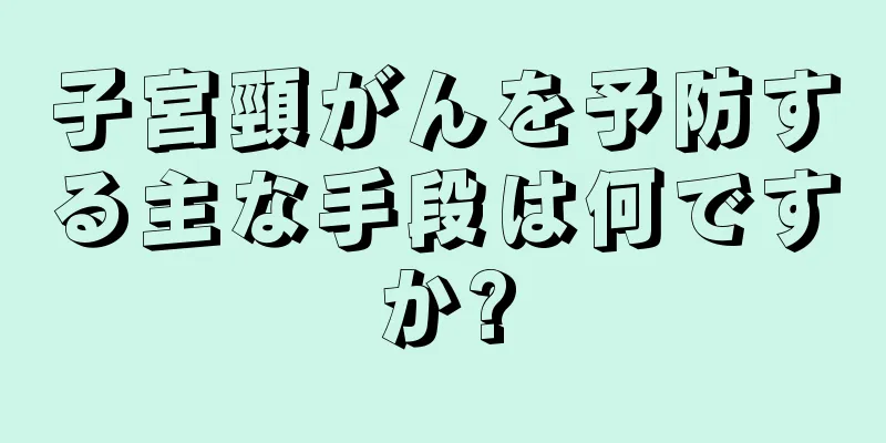 子宮頸がんを予防する主な手段は何ですか?