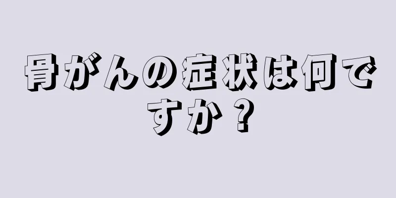 骨がんの症状は何ですか？