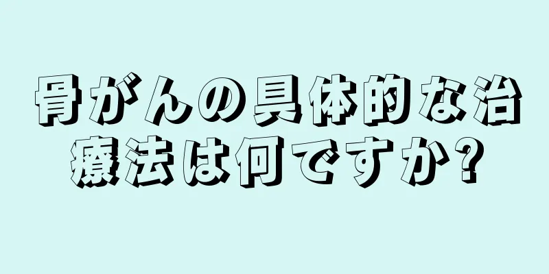 骨がんの具体的な治療法は何ですか?
