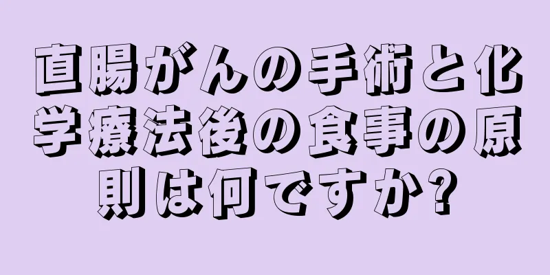 直腸がんの手術と化学療法後の食事の原則は何ですか?