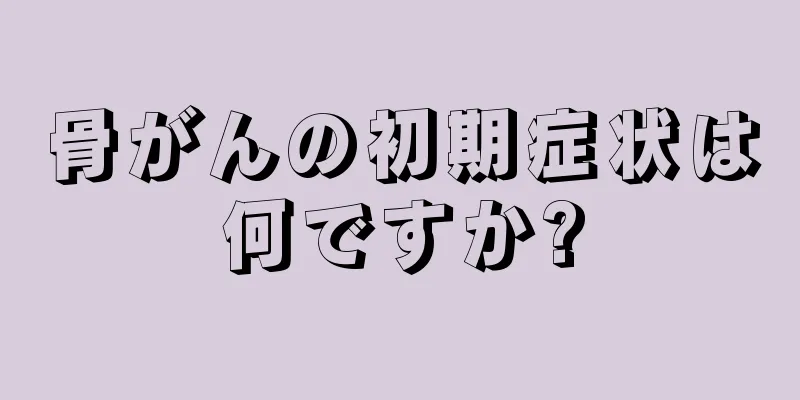 骨がんの初期症状は何ですか?