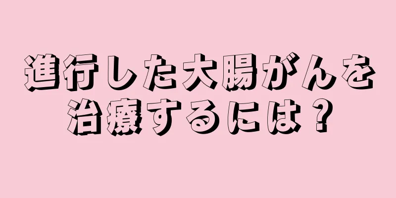 進行した大腸がんを治療するには？