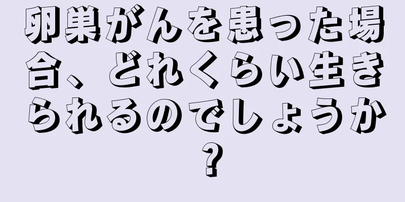 卵巣がんを患った場合、どれくらい生きられるのでしょうか？