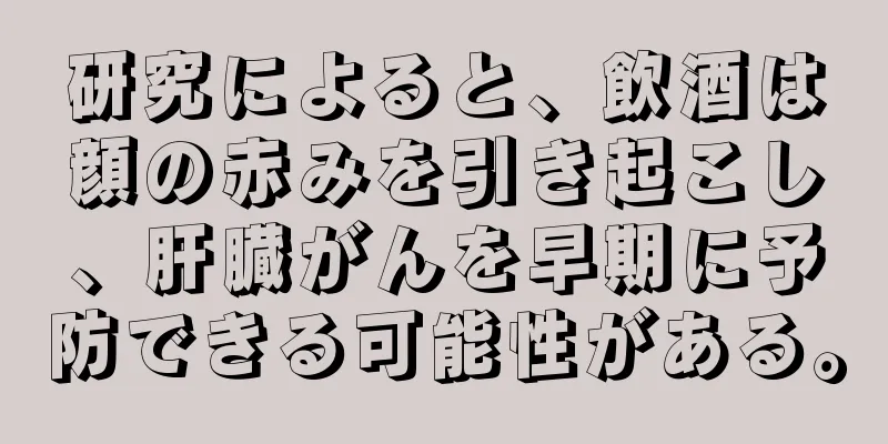 研究によると、飲酒は顔の赤みを引き起こし、肝臓がんを早期に予防できる可能性がある。