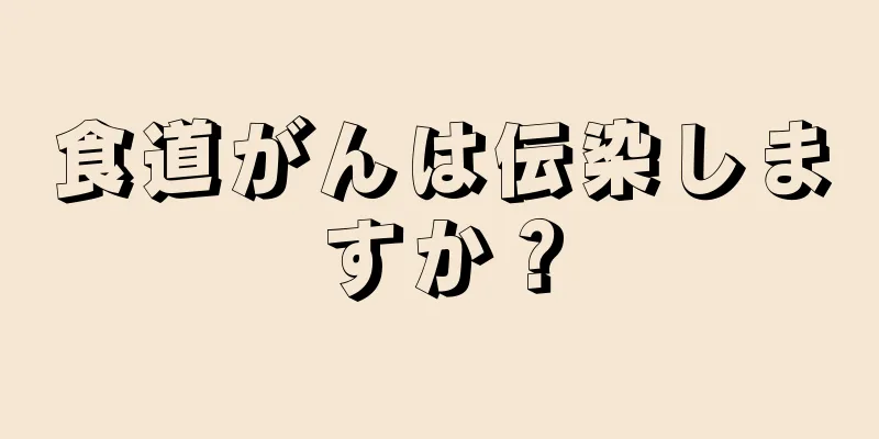 食道がんは伝染しますか？