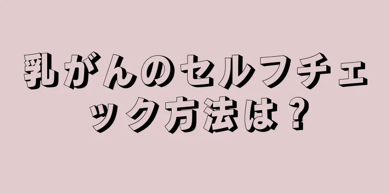 乳がんのセルフチェック方法は？