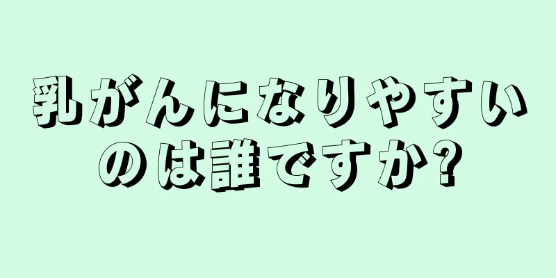 乳がんになりやすいのは誰ですか?