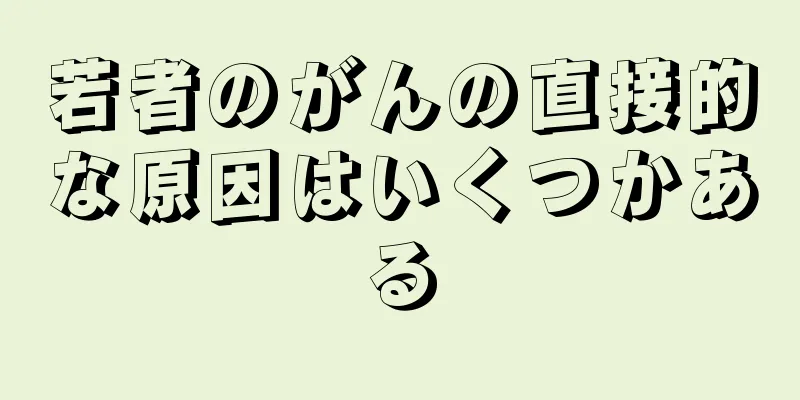 若者のがんの直接的な原因はいくつかある