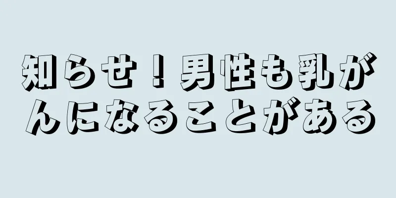 知らせ！男性も乳がんになることがある